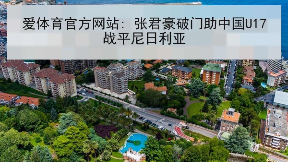爱体育官方网站: 张君豪破门助中国U17战平尼日利亚 爱体育官方网站: 张君豪破门助中国U17战平尼日利亚