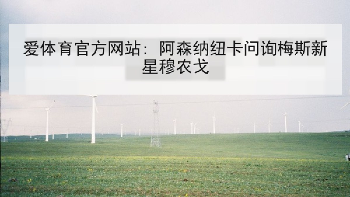 爱体育官方网站: 阿森纳纽卡问询梅斯新星穆农戈 爱体育官方网站: 阿森纳纽卡问询梅斯新星穆农戈