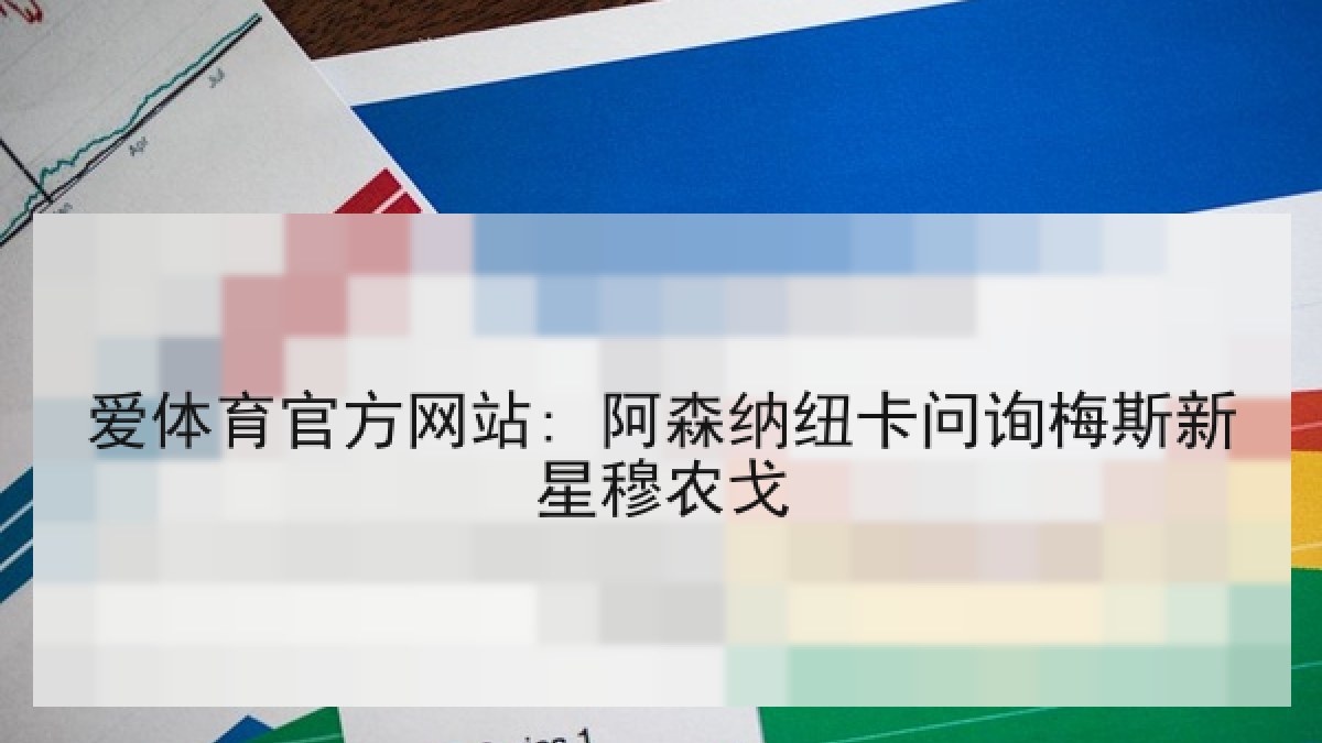 爱体育官方网站: 阿森纳纽卡问询梅斯新星穆农戈 爱体育官方网站: 阿森纳纽卡问询梅斯新星穆农戈