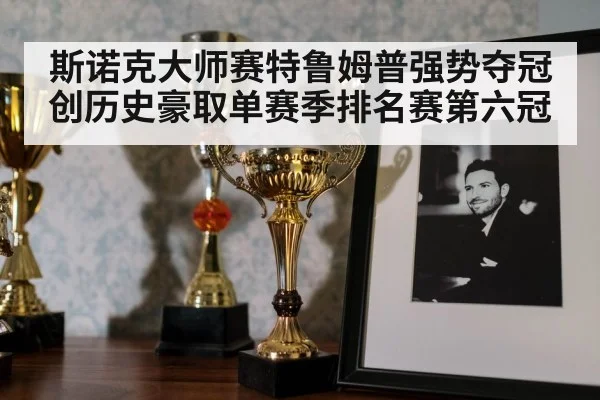 斯诺克大师赛特鲁姆普强势夺冠创历史豪取单赛季排名赛第六冠