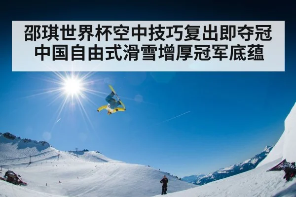 邵琪世界杯空中技巧复出即夺冠 中国自由式滑雪增厚冠军底蕴