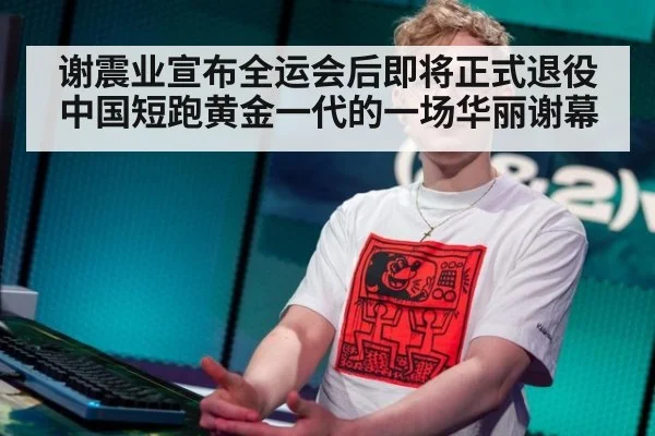 谢震业宣布全运会后即将正式退役 中国短跑黄金一代的一场华丽谢幕