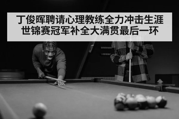 丁俊晖聘请心理教练全力冲击生涯世锦赛冠军补全大满贯最后一环