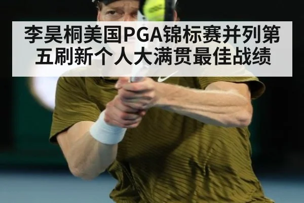 李昊桐美国PGA锦标赛并列第五刷新个人大满贯最佳战绩