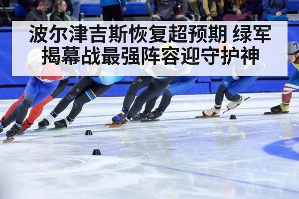 波尔津吉斯恢复超预期 绿军揭幕战最强阵容迎守护神