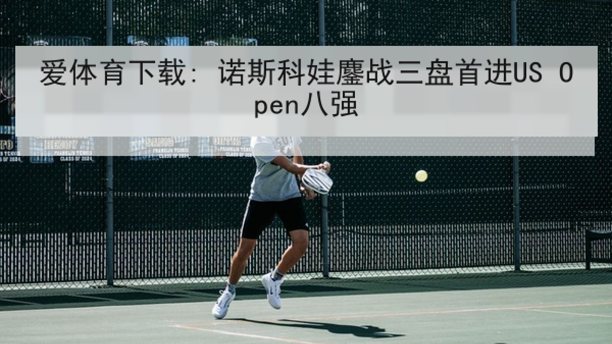 爱体育下载: 诺斯科娃鏖战三盘首进US Open八强
