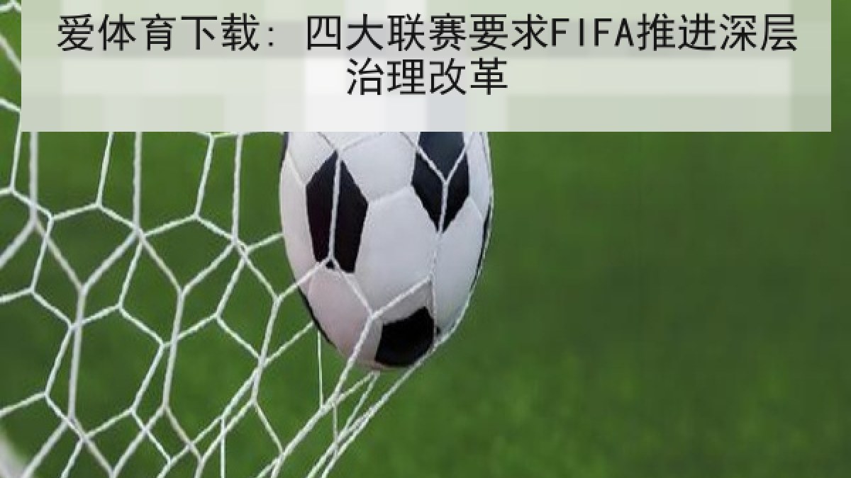 爱体育下载: 四大联赛要求FIFA推进深层治理改革 爱体育下载: 四大联赛要求FIFA推进深层治理改革