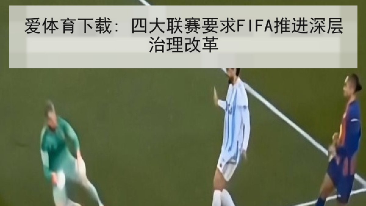 爱体育下载: 四大联赛要求FIFA推进深层治理改革 爱体育下载: 四大联赛要求FIFA推进深层治理改革